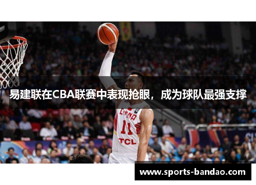 易建联在CBA联赛中表现抢眼，成为球队最强支撑