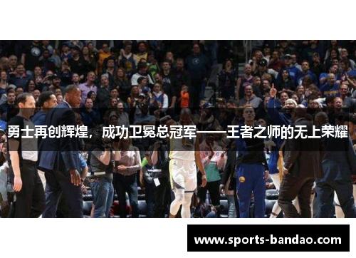 勇士再创辉煌，成功卫冕总冠军——王者之师的无上荣耀