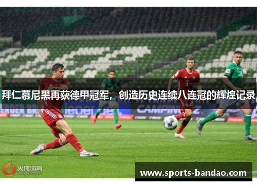 拜仁慕尼黑再获德甲冠军，创造历史连续八连冠的辉煌记录