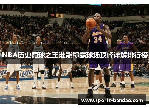 NBA历史罚球之王谁能称霸球场顶峰详解排行榜