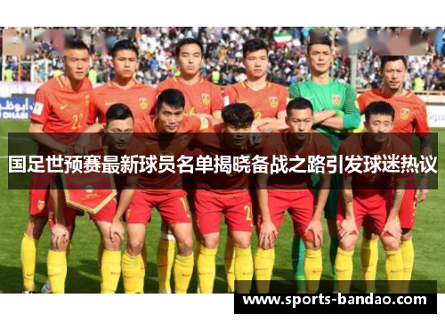 国足世预赛最新球员名单揭晓备战之路引发球迷热议
