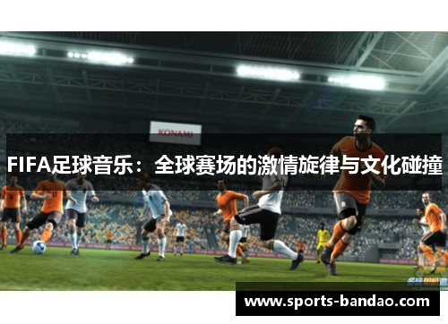 FIFA足球音乐：全球赛场的激情旋律与文化碰撞