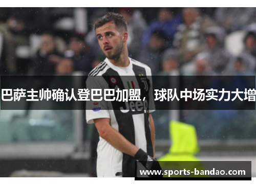 巴萨主帅确认登巴巴加盟，球队中场实力大增