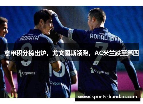 意甲积分榜出炉，尤文图斯领跑，AC米兰跌至第四