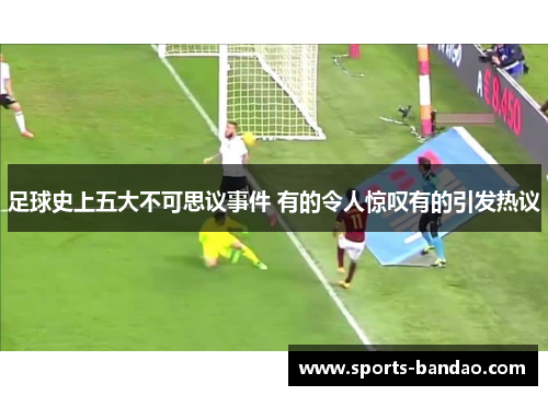 足球史上五大不可思议事件 有的令人惊叹有的引发热议