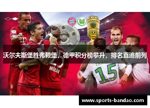 沃尔夫斯堡胜弗赖堡，德甲积分榜攀升，排名直追前列