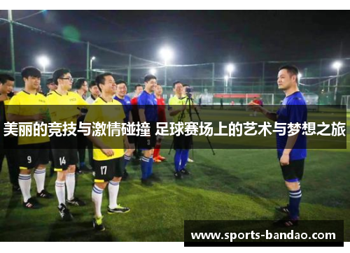 美丽的竞技与激情碰撞 足球赛场上的艺术与梦想之旅
