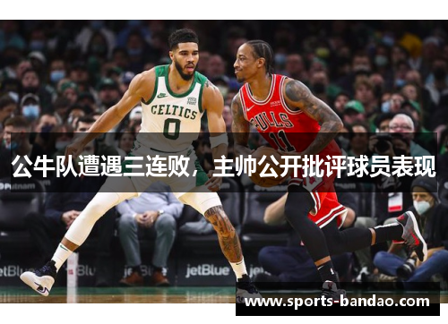 公牛队遭遇三连败，主帅公开批评球员表现