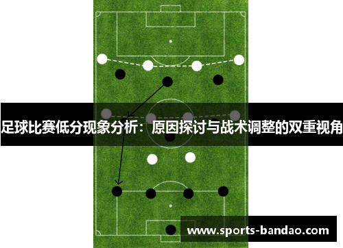 足球比赛低分现象分析：原因探讨与战术调整的双重视角