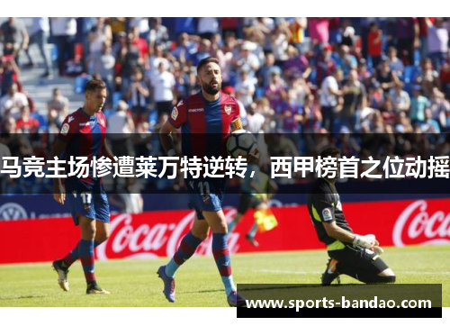马竞主场惨遭莱万特逆转，西甲榜首之位动摇