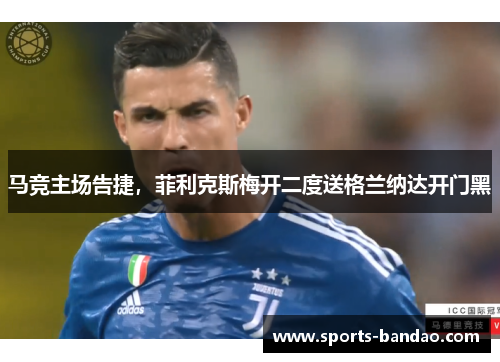 马竞主场告捷，菲利克斯梅开二度送格兰纳达开门黑
