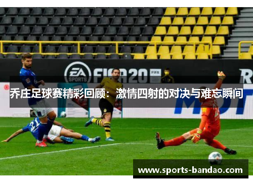 乔庄足球赛精彩回顾：激情四射的对决与难忘瞬间