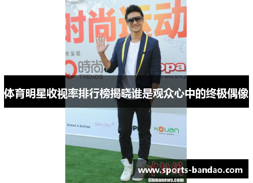 体育明星收视率排行榜揭晓谁是观众心中的终极偶像
