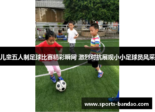 儿童五人制足球比赛精彩瞬间 激烈对抗展现小小足球员风采