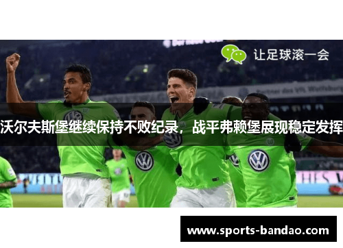 沃尔夫斯堡继续保持不败纪录，战平弗赖堡展现稳定发挥