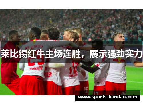 莱比锡红牛主场连胜，展示强劲实力
