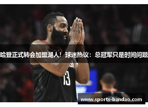 哈登正式转会加盟湖人！球迷热议：总冠军只是时间问题